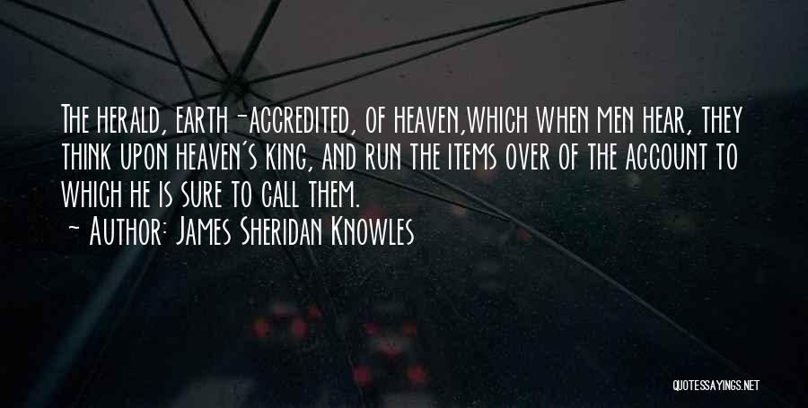 James Sheridan Knowles Quotes: The Herald, Earth-accredited, Of Heaven,which When Men Hear, They Think Upon Heaven's King, And Run The Items Over Of The
