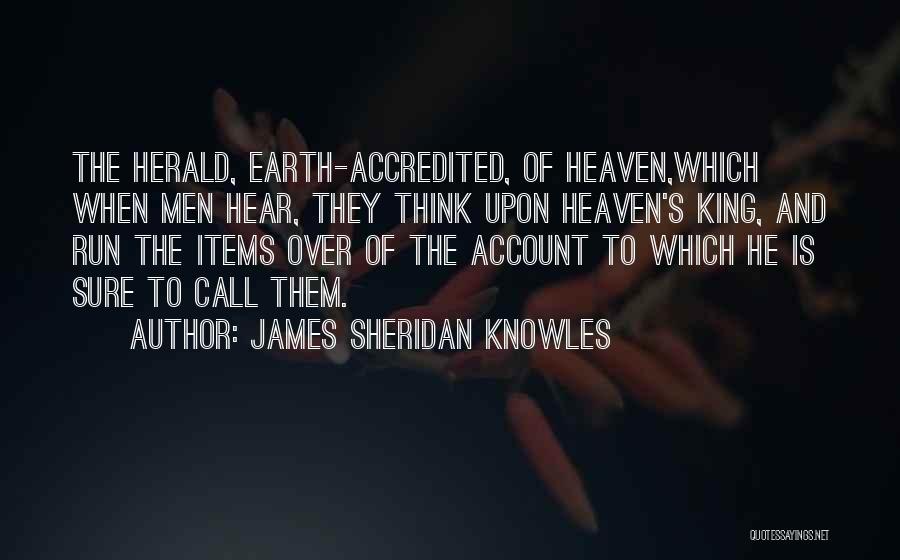 James Sheridan Knowles Quotes: The Herald, Earth-accredited, Of Heaven,which When Men Hear, They Think Upon Heaven's King, And Run The Items Over Of The