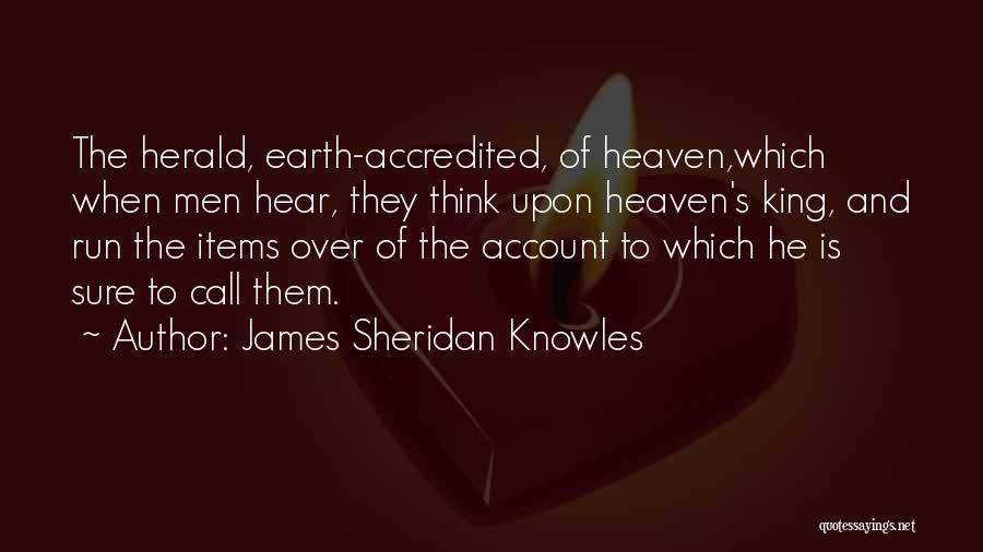 James Sheridan Knowles Quotes: The Herald, Earth-accredited, Of Heaven,which When Men Hear, They Think Upon Heaven's King, And Run The Items Over Of The