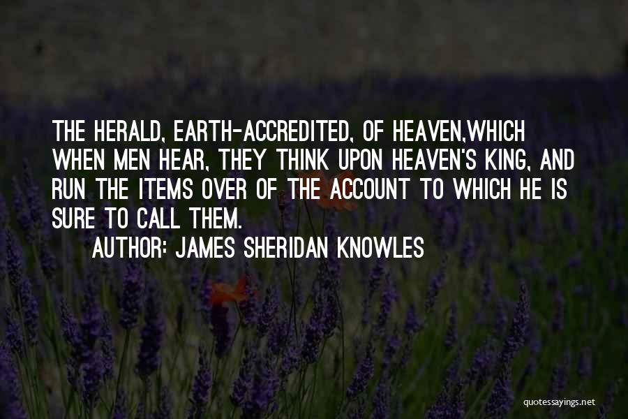 James Sheridan Knowles Quotes: The Herald, Earth-accredited, Of Heaven,which When Men Hear, They Think Upon Heaven's King, And Run The Items Over Of The