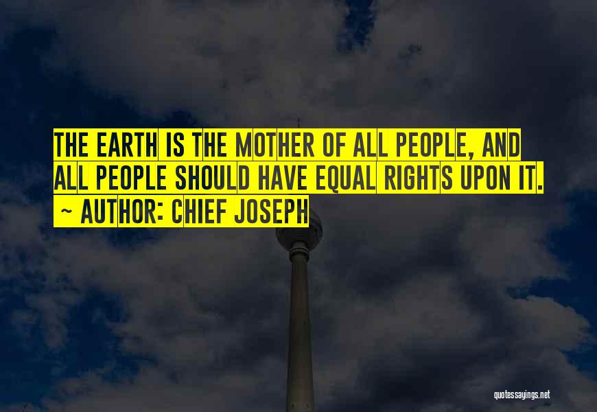 Chief Joseph Quotes: The Earth Is The Mother Of All People, And All People Should Have Equal Rights Upon It.