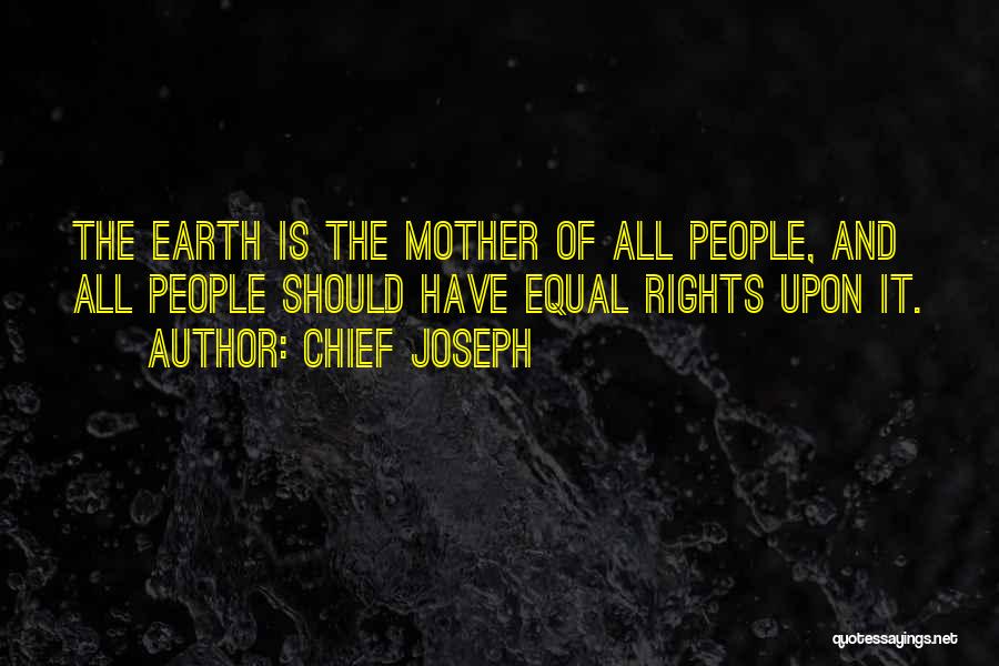 Chief Joseph Quotes: The Earth Is The Mother Of All People, And All People Should Have Equal Rights Upon It.