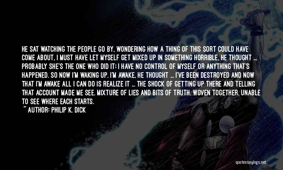 Philip K. Dick Quotes: He Sat Watching The People Go By, Wondering How A Thing Of This Sort Could Have Come About, I Must