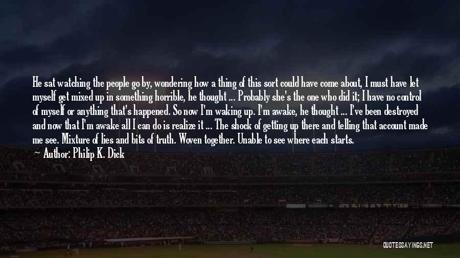 Philip K. Dick Quotes: He Sat Watching The People Go By, Wondering How A Thing Of This Sort Could Have Come About, I Must