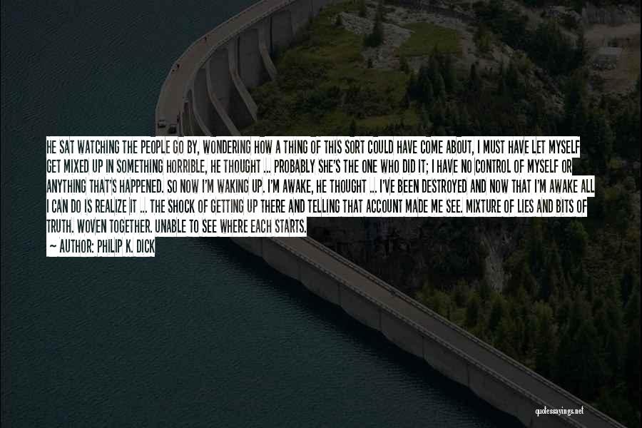 Philip K. Dick Quotes: He Sat Watching The People Go By, Wondering How A Thing Of This Sort Could Have Come About, I Must