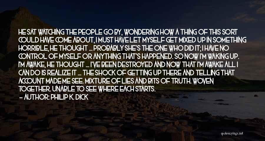 Philip K. Dick Quotes: He Sat Watching The People Go By, Wondering How A Thing Of This Sort Could Have Come About, I Must