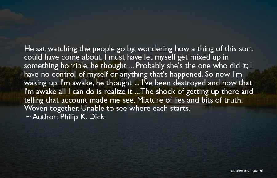 Philip K. Dick Quotes: He Sat Watching The People Go By, Wondering How A Thing Of This Sort Could Have Come About, I Must