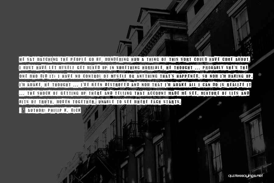 Philip K. Dick Quotes: He Sat Watching The People Go By, Wondering How A Thing Of This Sort Could Have Come About, I Must