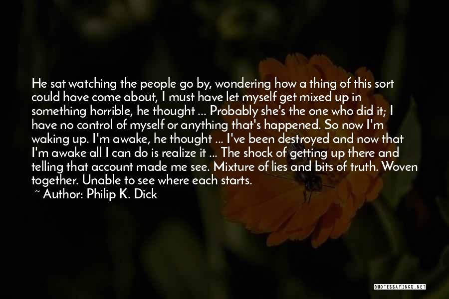 Philip K. Dick Quotes: He Sat Watching The People Go By, Wondering How A Thing Of This Sort Could Have Come About, I Must
