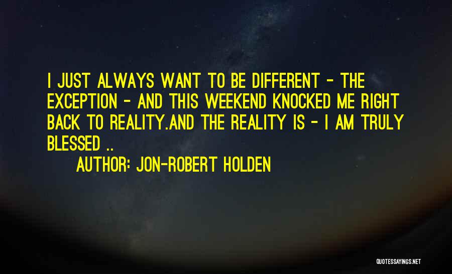 Jon-Robert Holden Quotes: I Just Always Want To Be Different - The Exception - And This Weekend Knocked Me Right Back To Reality.and