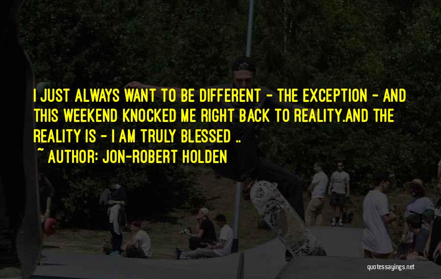 Jon-Robert Holden Quotes: I Just Always Want To Be Different - The Exception - And This Weekend Knocked Me Right Back To Reality.and