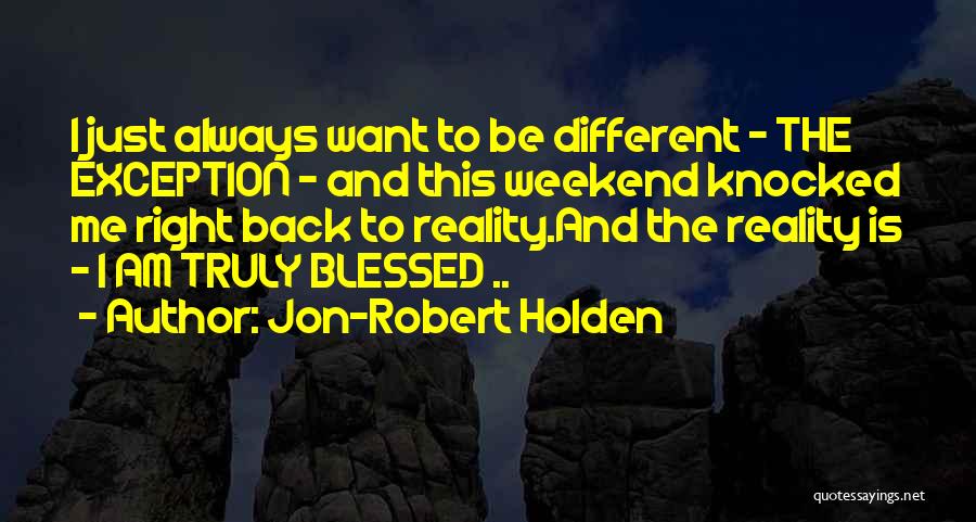 Jon-Robert Holden Quotes: I Just Always Want To Be Different - The Exception - And This Weekend Knocked Me Right Back To Reality.and
