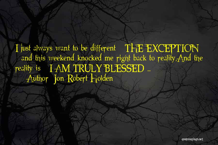 Jon-Robert Holden Quotes: I Just Always Want To Be Different - The Exception - And This Weekend Knocked Me Right Back To Reality.and