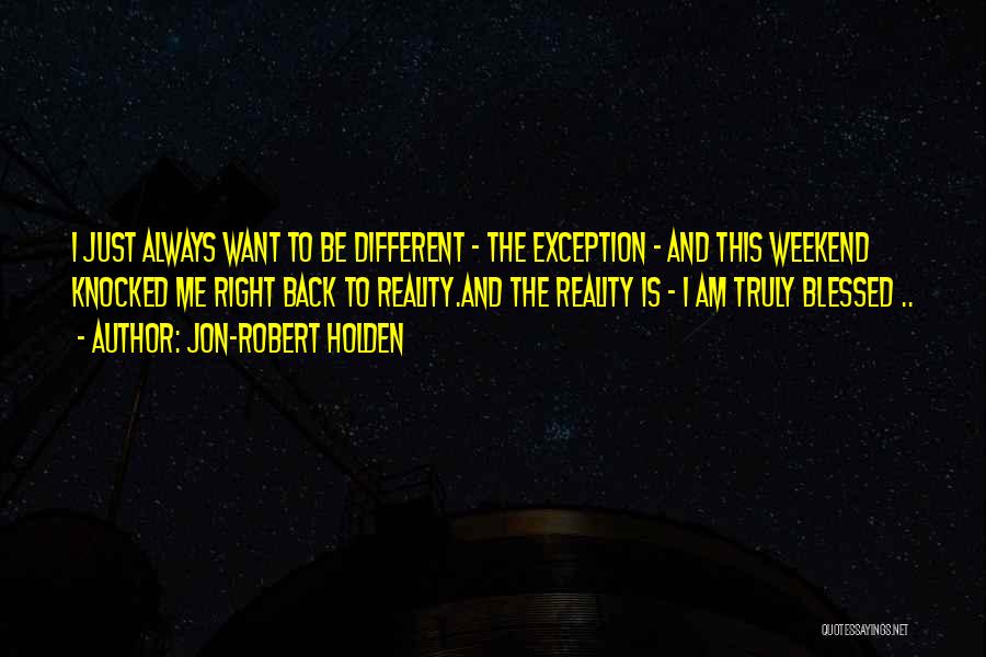 Jon-Robert Holden Quotes: I Just Always Want To Be Different - The Exception - And This Weekend Knocked Me Right Back To Reality.and