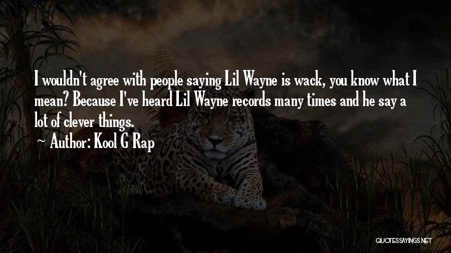 Kool G Rap Quotes: I Wouldn't Agree With People Saying Lil Wayne Is Wack, You Know What I Mean? Because I've Heard Lil Wayne