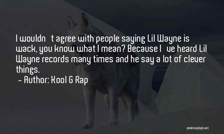 Kool G Rap Quotes: I Wouldn't Agree With People Saying Lil Wayne Is Wack, You Know What I Mean? Because I've Heard Lil Wayne
