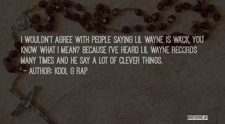 Kool G Rap Quotes: I Wouldn't Agree With People Saying Lil Wayne Is Wack, You Know What I Mean? Because I've Heard Lil Wayne