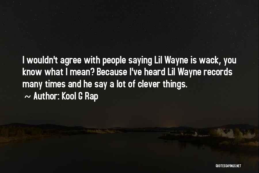 Kool G Rap Quotes: I Wouldn't Agree With People Saying Lil Wayne Is Wack, You Know What I Mean? Because I've Heard Lil Wayne