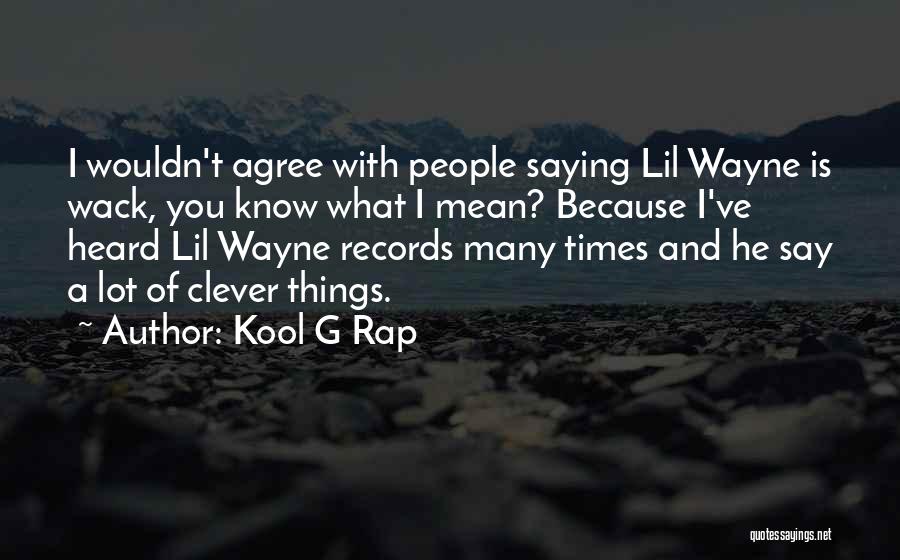 Kool G Rap Quotes: I Wouldn't Agree With People Saying Lil Wayne Is Wack, You Know What I Mean? Because I've Heard Lil Wayne