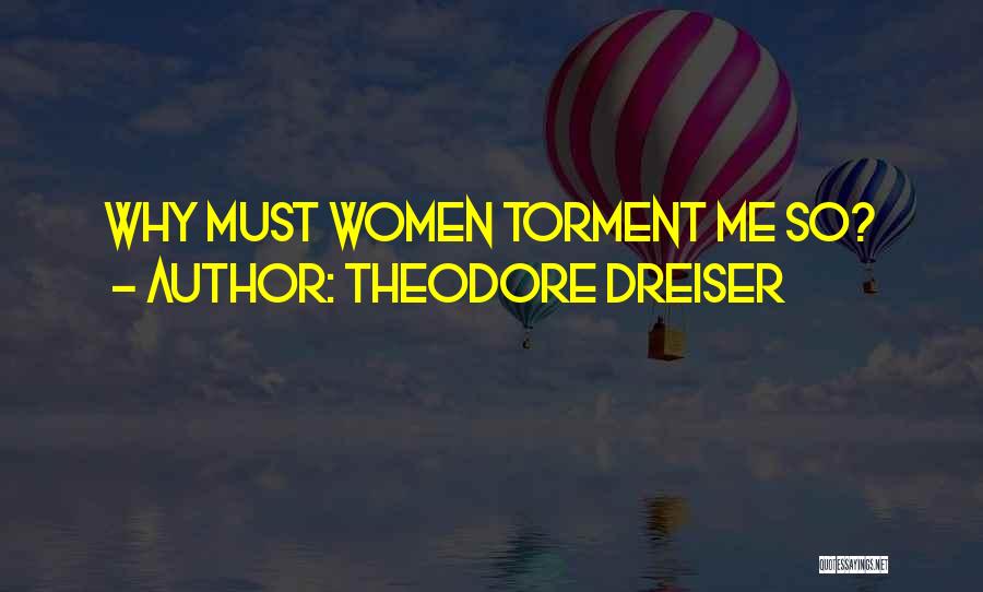 Theodore Dreiser Quotes: Why Must Women Torment Me So?