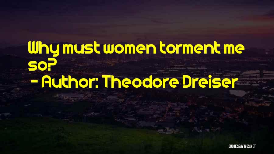 Theodore Dreiser Quotes: Why Must Women Torment Me So?