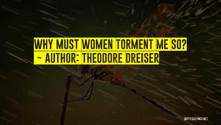 Theodore Dreiser Quotes: Why Must Women Torment Me So?