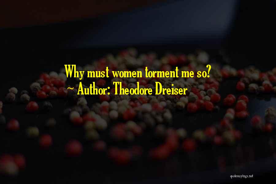 Theodore Dreiser Quotes: Why Must Women Torment Me So?