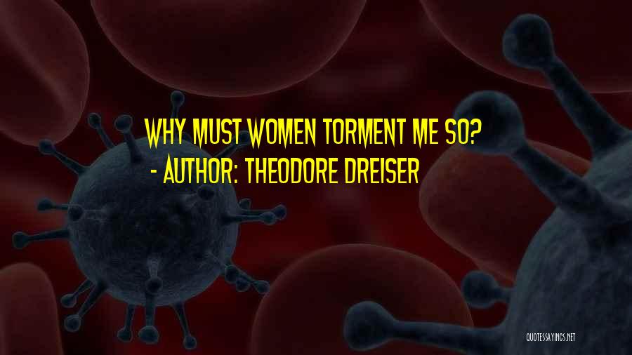 Theodore Dreiser Quotes: Why Must Women Torment Me So?