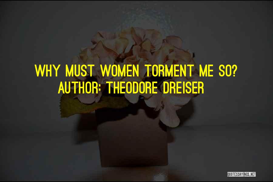 Theodore Dreiser Quotes: Why Must Women Torment Me So?