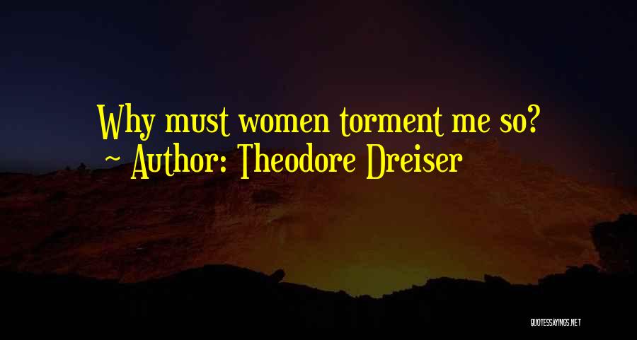 Theodore Dreiser Quotes: Why Must Women Torment Me So?