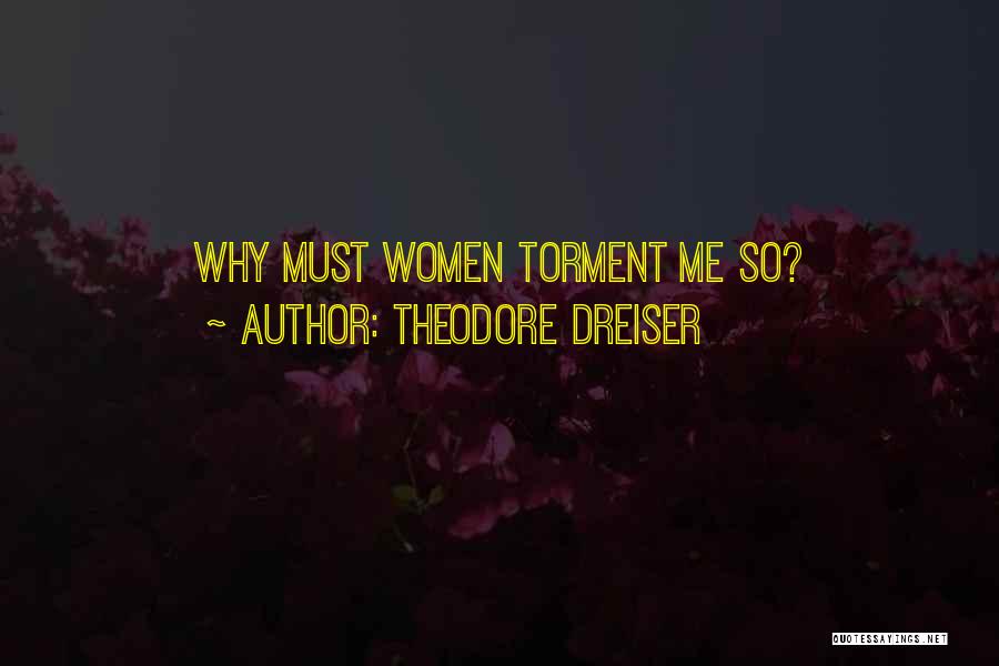 Theodore Dreiser Quotes: Why Must Women Torment Me So?