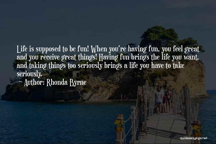 Rhonda Byrne Quotes: Life Is Supposed To Be Fun! When You're Having Fun, You Feel Great And You Receive Great Things! Having Fun