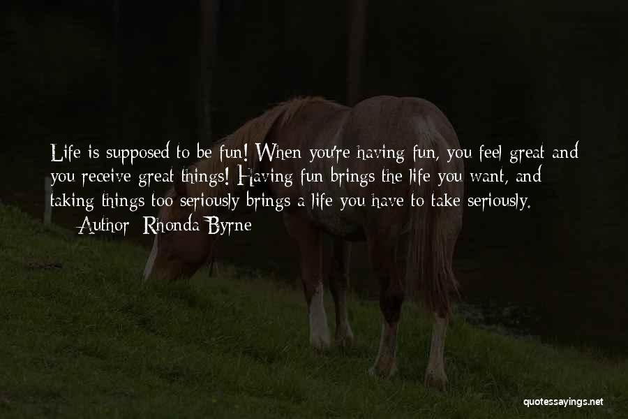 Rhonda Byrne Quotes: Life Is Supposed To Be Fun! When You're Having Fun, You Feel Great And You Receive Great Things! Having Fun