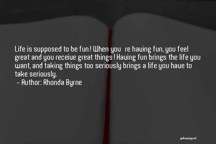 Rhonda Byrne Quotes: Life Is Supposed To Be Fun! When You're Having Fun, You Feel Great And You Receive Great Things! Having Fun