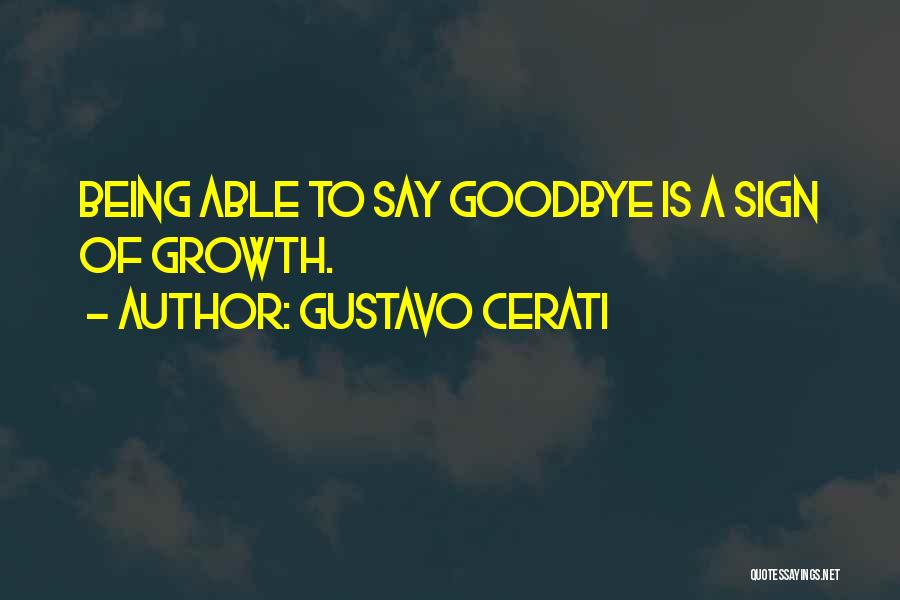 Gustavo Cerati Quotes: Being Able To Say Goodbye Is A Sign Of Growth.