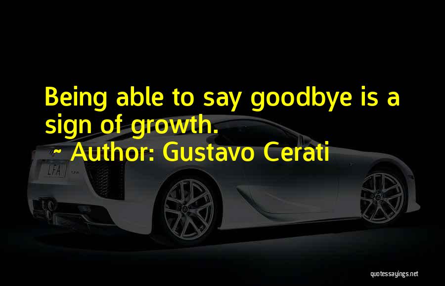 Gustavo Cerati Quotes: Being Able To Say Goodbye Is A Sign Of Growth.