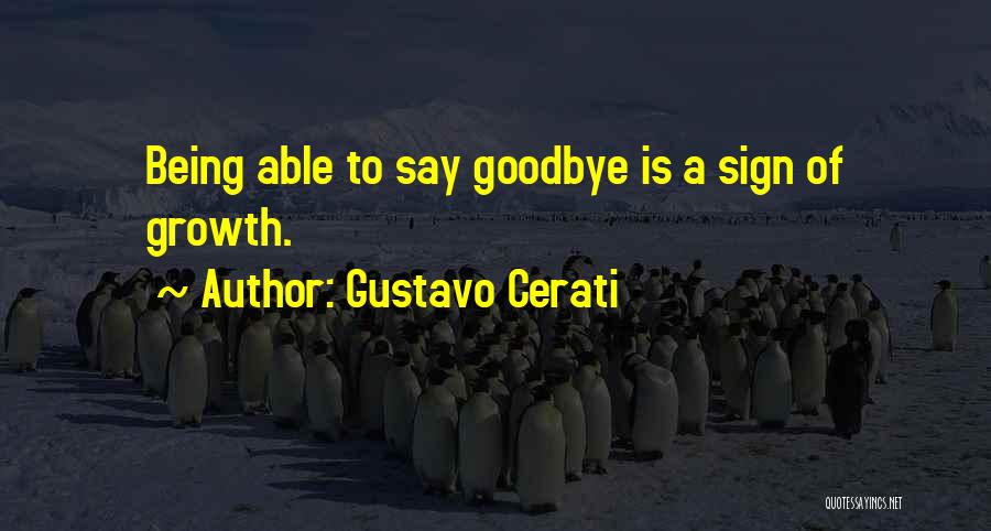 Gustavo Cerati Quotes: Being Able To Say Goodbye Is A Sign Of Growth.