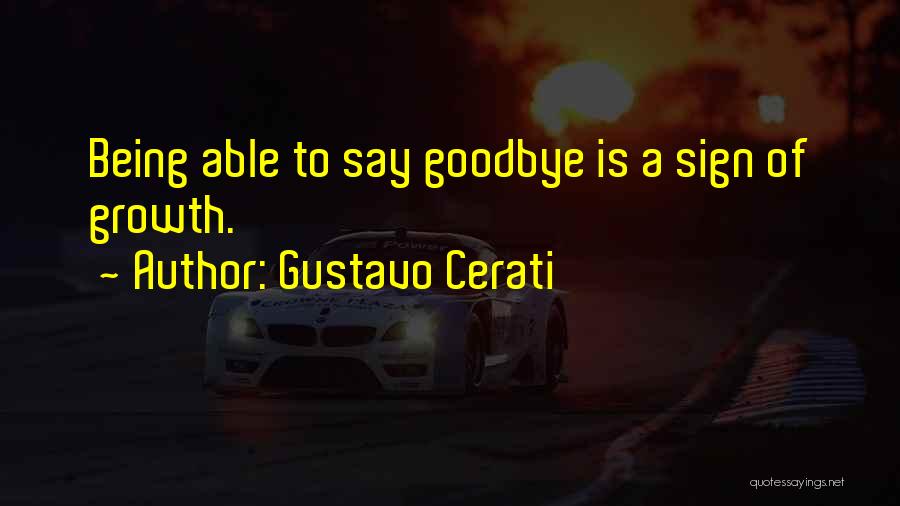 Gustavo Cerati Quotes: Being Able To Say Goodbye Is A Sign Of Growth.