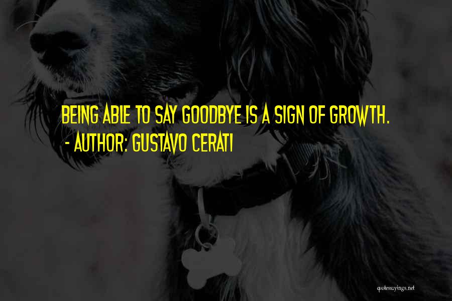 Gustavo Cerati Quotes: Being Able To Say Goodbye Is A Sign Of Growth.