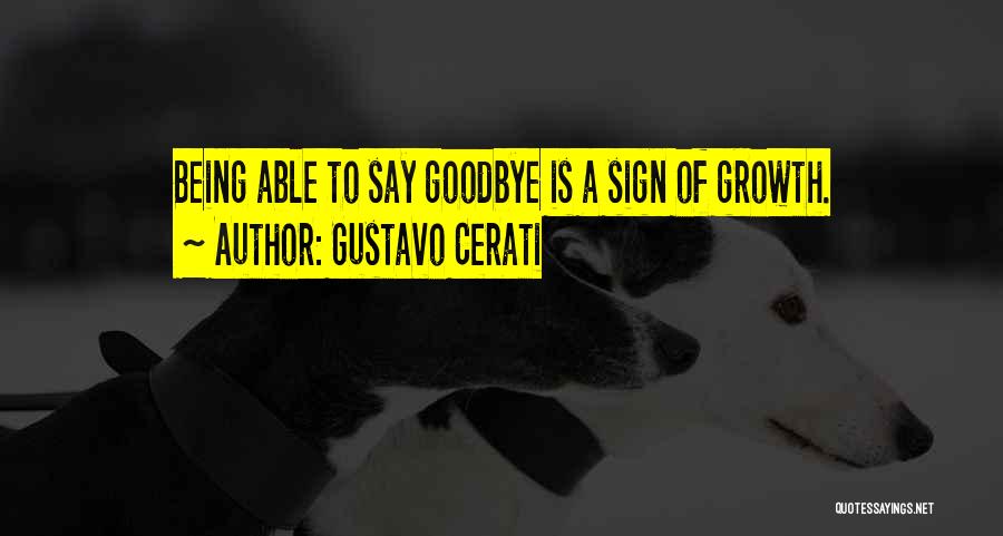 Gustavo Cerati Quotes: Being Able To Say Goodbye Is A Sign Of Growth.