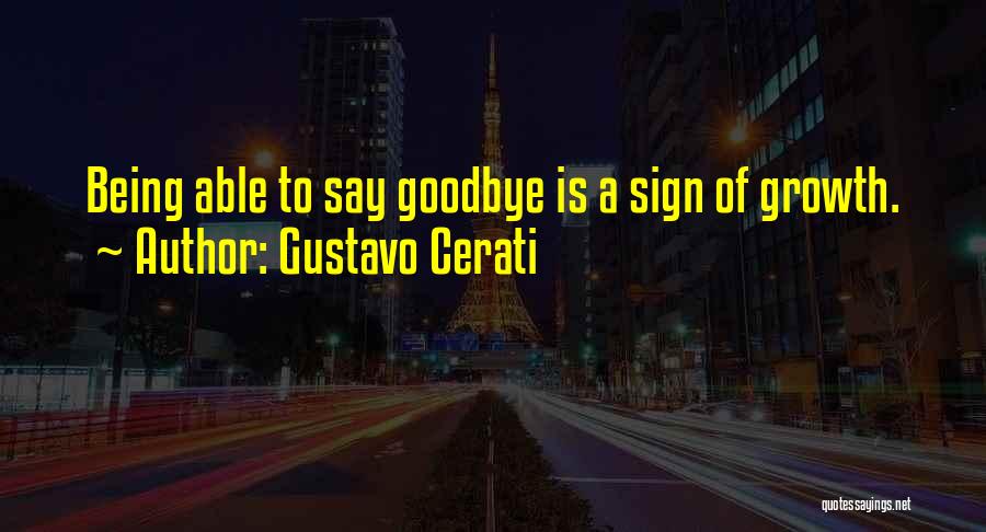 Gustavo Cerati Quotes: Being Able To Say Goodbye Is A Sign Of Growth.