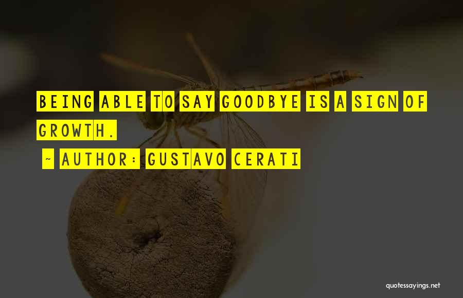 Gustavo Cerati Quotes: Being Able To Say Goodbye Is A Sign Of Growth.