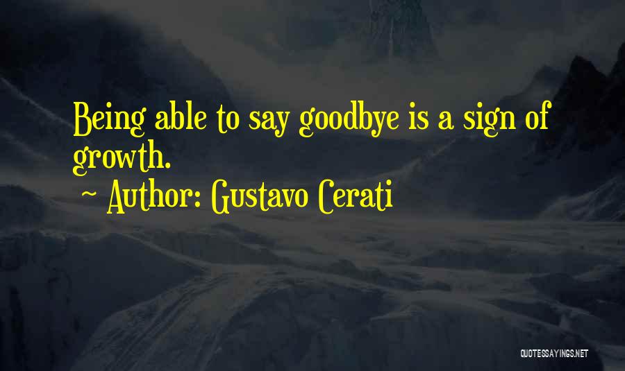 Gustavo Cerati Quotes: Being Able To Say Goodbye Is A Sign Of Growth.