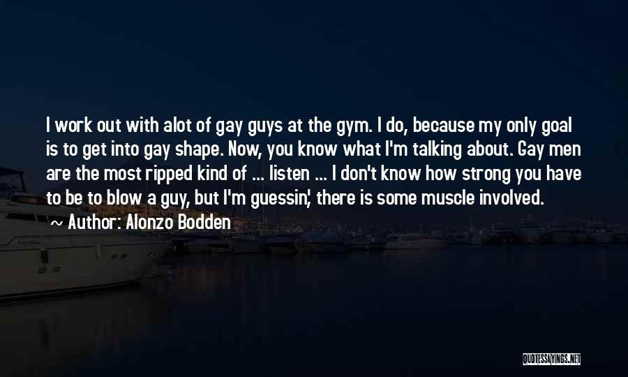 Alonzo Bodden Quotes: I Work Out With Alot Of Gay Guys At The Gym. I Do, Because My Only Goal Is To Get