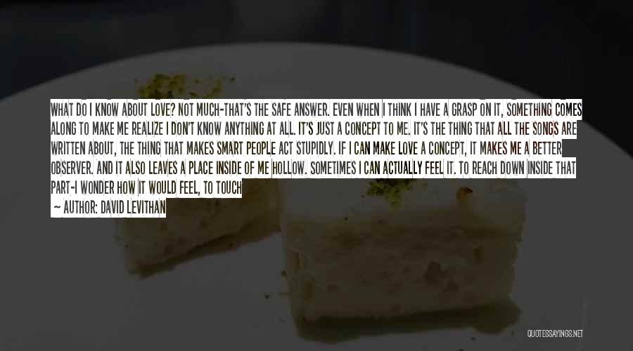 David Levithan Quotes: What Do I Know About Love? Not Much-that's The Safe Answer. Even When I Think I Have A Grasp On