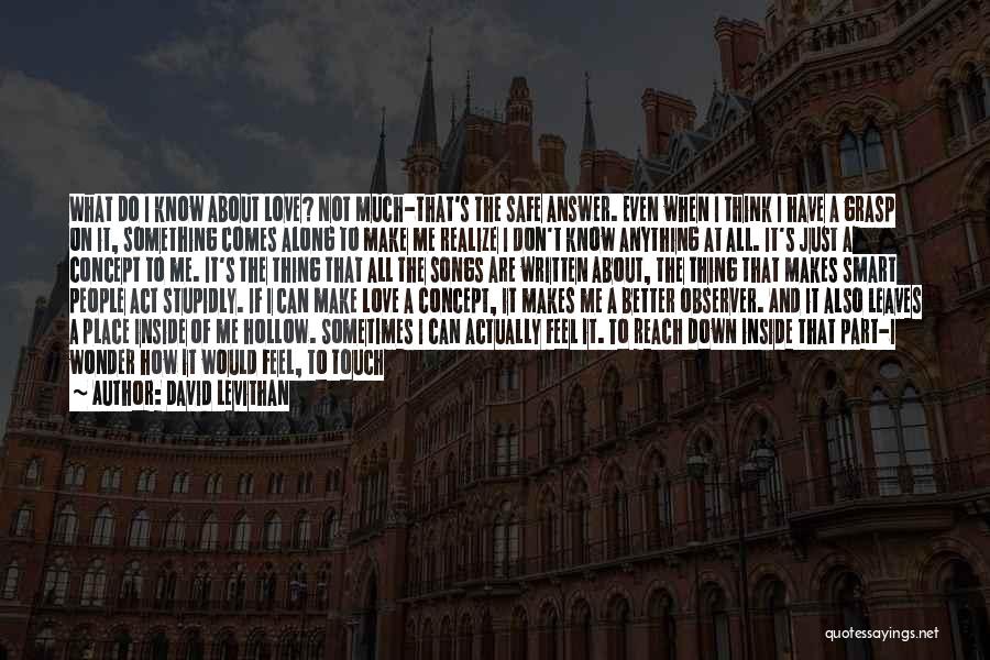 David Levithan Quotes: What Do I Know About Love? Not Much-that's The Safe Answer. Even When I Think I Have A Grasp On