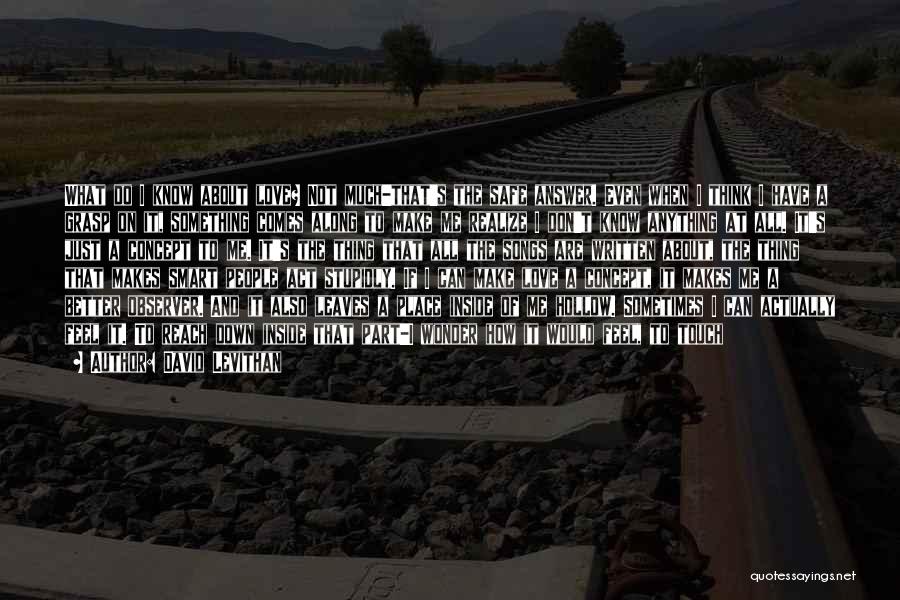 David Levithan Quotes: What Do I Know About Love? Not Much-that's The Safe Answer. Even When I Think I Have A Grasp On