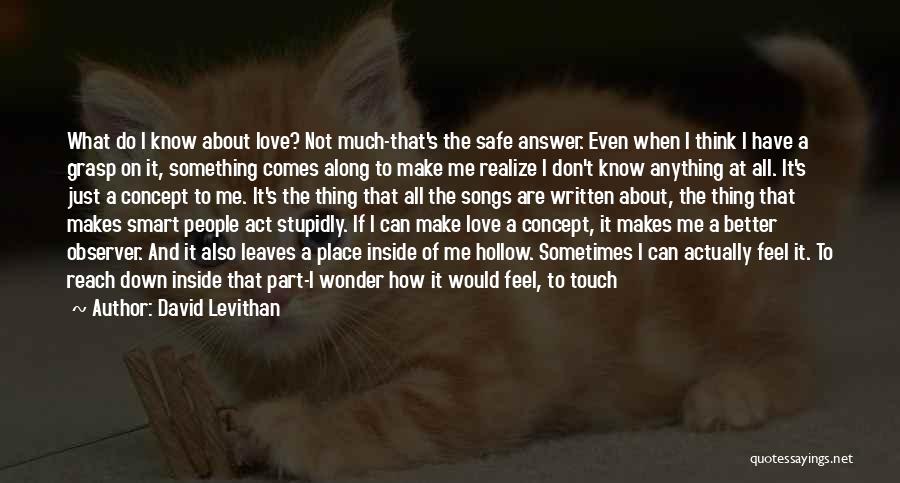 David Levithan Quotes: What Do I Know About Love? Not Much-that's The Safe Answer. Even When I Think I Have A Grasp On