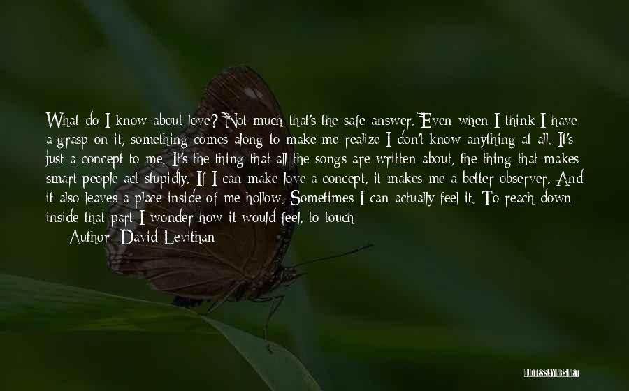 David Levithan Quotes: What Do I Know About Love? Not Much-that's The Safe Answer. Even When I Think I Have A Grasp On