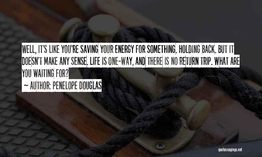 Penelope Douglas Quotes: Well, It's Like You're Saving Your Energy For Something. Holding Back. But It Doesn't Make Any Sense. Life Is One-way,